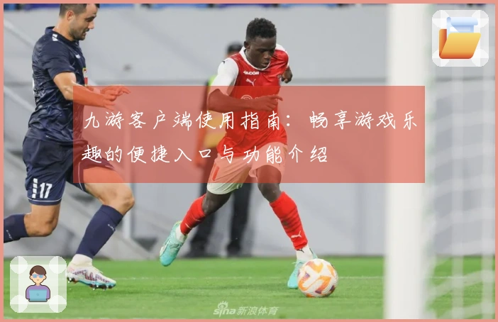 九游客户端使用指南：畅享游戏乐趣的便捷入口与功能介绍