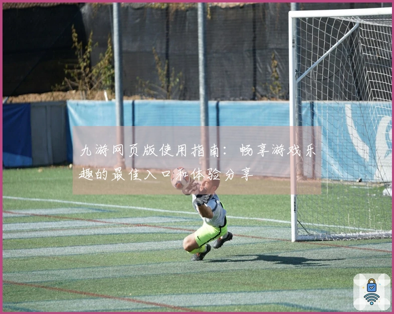 九游网页版使用指南:畅享游戏乐趣的最佳入口和体验分享