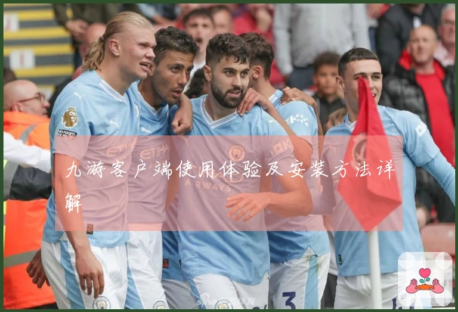 九游客户端使用体验及安装方法详解