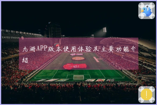 九游APP版本使用体验及主要功能介绍
