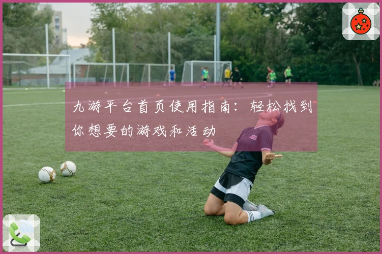 九游平台首页使用指南：轻松找到你想要的游戏和活动