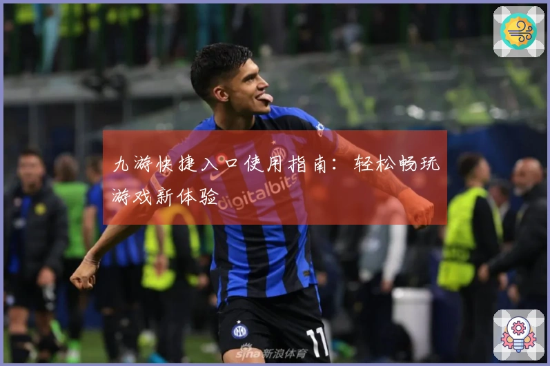 九游快捷入口使用指南:轻松畅玩游戏新体验