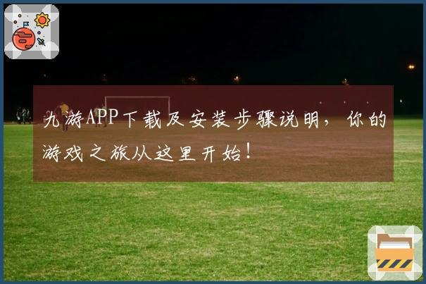 九游APP下载及安装步骤说明，你的游戏之旅从这里开始！